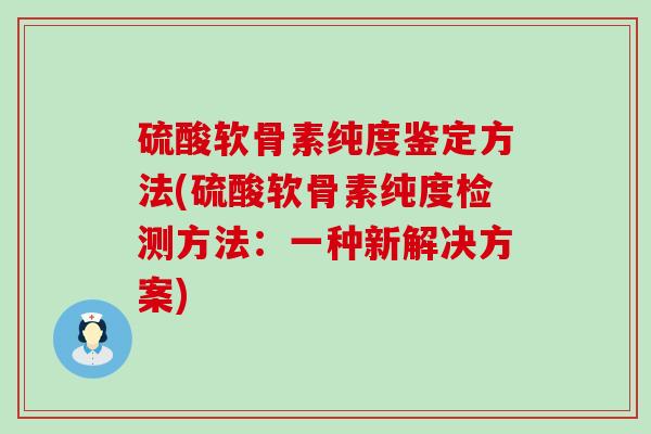 硫酸软骨素纯度鉴定方法(硫酸软骨素纯度检测方法:一种新解决方案)-第1张图片-氨糖科普网 硫酸软骨素纯度鉴定方法(硫酸软骨素纯度检测方法:一种新解决方案)-第1张图片-氨糖科普网