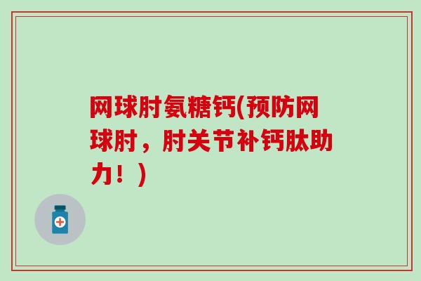 网球肘氨糖钙(预防网球肘,肘关节补钙肽助力!)-第1张图片-氨糖科普网 网球肘氨糖钙(预防网球肘,肘关节补钙肽助力!)-第1张图片-氨糖科普网