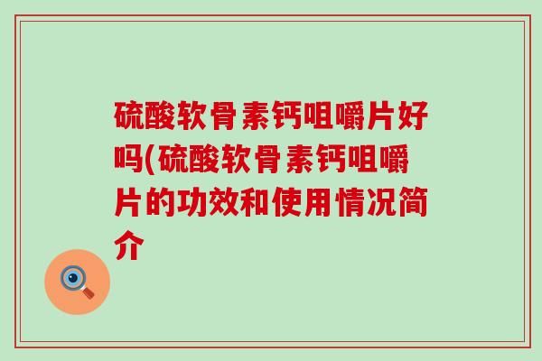 硫酸软骨素钙咀嚼片好吗(硫酸软骨素钙咀嚼片的功效和使用情况简介-第1张图片-氨糖科普网 硫酸软骨素钙咀嚼片好吗(硫酸软骨素钙咀嚼片的功效和使用情况简介-第1张图片-氨糖科普网