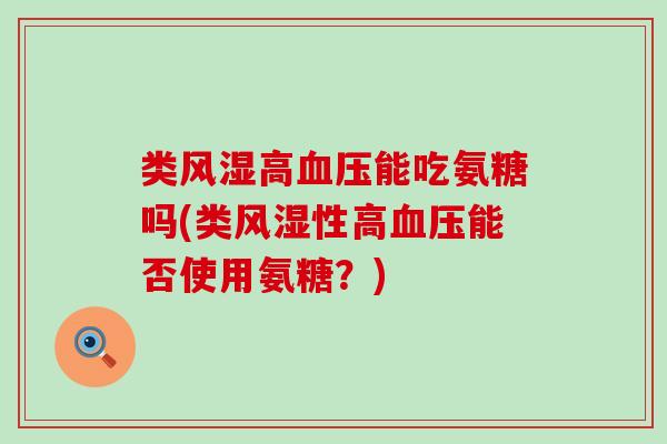 类风湿高血压能吃氨糖吗(类风湿性高血压能否使用氨糖?)-第1张图片-氨糖科普网 类风湿高血压能吃氨糖吗(类风湿性高血压能否使用氨糖?)-第1张图片-氨糖科普网