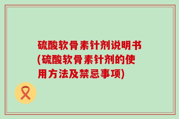 硫酸软骨素针剂说明书(硫酸软骨素针剂的使用方法及禁忌事项)-第1张图片-氨糖科普网