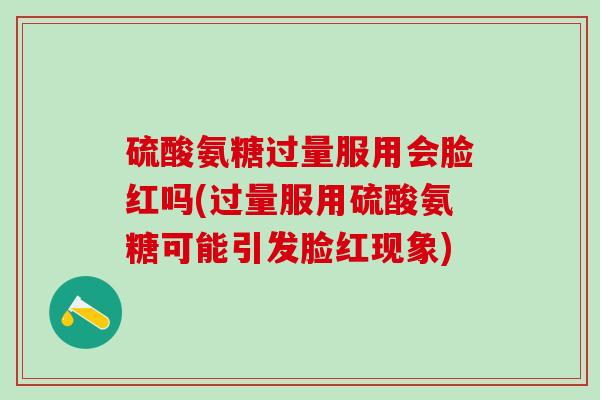 硫酸氨糖过量服用会脸红吗(过量服用硫酸氨糖可能引发脸红现象)-第1张图片-氨糖科普网 硫酸氨糖过量服用会脸红吗(过量服用硫酸氨糖可能引发脸红现象)-第1张图片-氨糖科普网