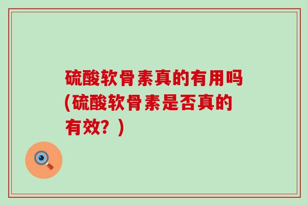 硫酸软骨素真的有用吗(硫酸软骨素是否真的有效?)-第1张图片-氨糖科普网 硫酸软骨素真的有用吗(硫酸软骨素是否真的有效?)-第1张图片-氨糖科普网