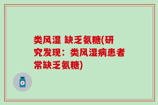 类风湿 缺乏氨糖(研究发现:类风湿病患者常缺乏氨糖)-第1张图片-氨糖科普网 类风湿 缺乏氨糖(研究发现:类风湿病患者常缺乏氨糖)-第1张图片-氨糖科普网