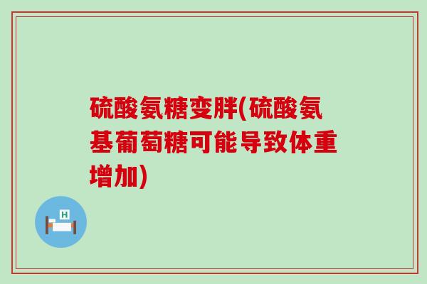 硫酸氨糖变胖(硫酸氨基葡萄糖可能导致体重增加)-第1张图片-氨糖科普网 硫酸氨糖变胖(硫酸氨基葡萄糖可能导致体重增加)-第1张图片-氨糖科普网