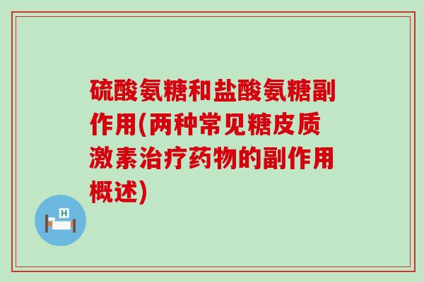 硫酸氨糖和盐酸氨糖副作用(两种常见糖皮质激素治疗药物的副作用概述)-第1张图片-氨糖科普网