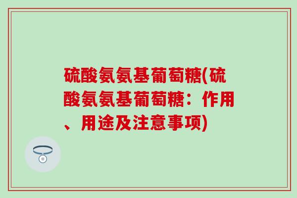 硫酸氨氨基葡萄糖(硫酸氨氨基葡萄糖:作用、用途及注意事项)-第1张图片-氨糖科普网 硫酸氨氨基葡萄糖(硫酸氨氨基葡萄糖:作用、用途及注意事项)-第1张图片-氨糖科普网