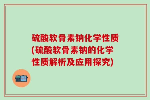 硫酸软骨素钠化学性质(硫酸软骨素钠的化学性质解析及应用探究)-第1张图片-氨糖科普网 硫酸软骨素钠化学性质(硫酸软骨素钠的化学性质解析及应用探究)-第1张图片-氨糖科普网