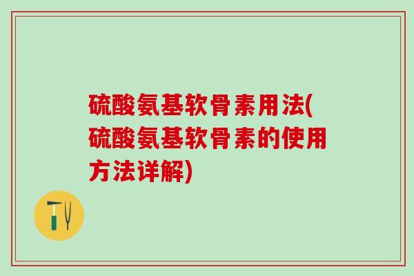 硫酸氨基软骨素用法(硫酸氨基软骨素的使用方法详解)-第1张图片-氨糖科普网 硫酸氨基软骨素用法(硫酸氨基软骨素的使用方法详解)-第1张图片-氨糖科普网