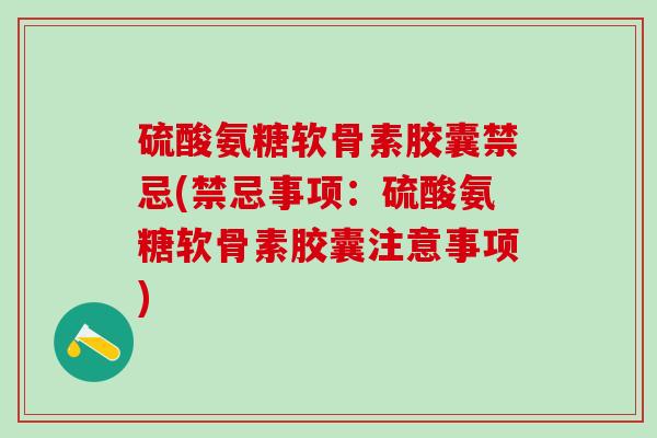 硫酸氨糖软骨素胶囊禁忌(禁忌事项:硫酸氨糖软骨素胶囊注意事项)-第1张图片-氨糖科普网 硫酸氨糖软骨素胶囊禁忌(禁忌事项:硫酸氨糖软骨素胶囊注意事项)-第1张图片-氨糖科普网