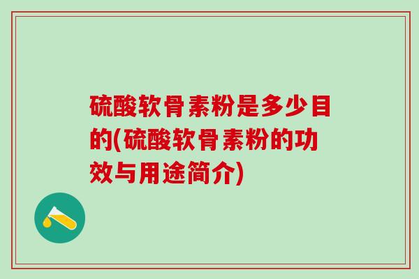 硫酸软骨素粉是多少目的(硫酸软骨素粉的功效与用途简介)-第1张图片-氨糖科普网 硫酸软骨素粉是多少目的(硫酸软骨素粉的功效与用途简介)-第1张图片-氨糖科普网