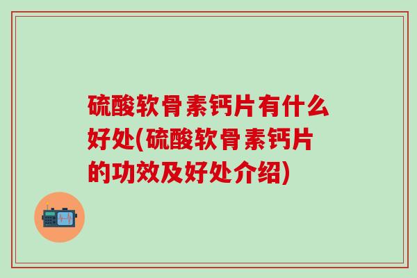硫酸软骨素钙片有什么好处(硫酸软骨素钙片的功效及好处介绍)-第1张图片-氨糖科普网 硫酸软骨素钙片有什么好处(硫酸软骨素钙片的功效及好处介绍)-第1张图片-氨糖科普网