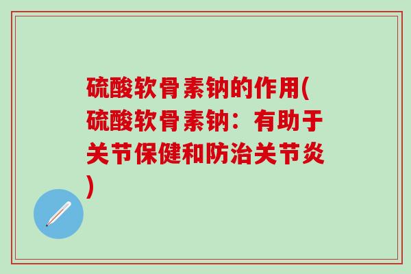 硫酸软骨素钠的作用(硫酸软骨素钠:有助于关节保健和防治关节炎)-第1张图片-氨糖科普网 硫酸软骨素钠的作用(硫酸软骨素钠:有助于关节保健和防治关节炎)-第1张图片-氨糖科普网