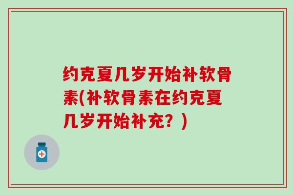约克夏几岁开始补软骨素(补软骨素在约克夏几岁开始补充？)-第1张图片-氨糖科普网