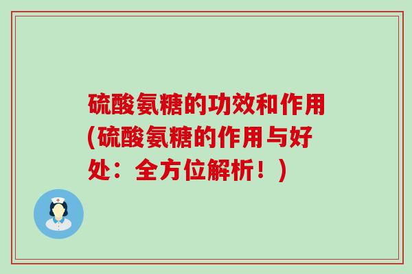 硫酸氨糖的功效和作用(硫酸氨糖的作用与好处:全方位解析!)-第1张图片-氨糖科普网 硫酸氨糖的功效和作用(硫酸氨糖的作用与好处:全方位解析!)-第1张图片-氨糖科普网