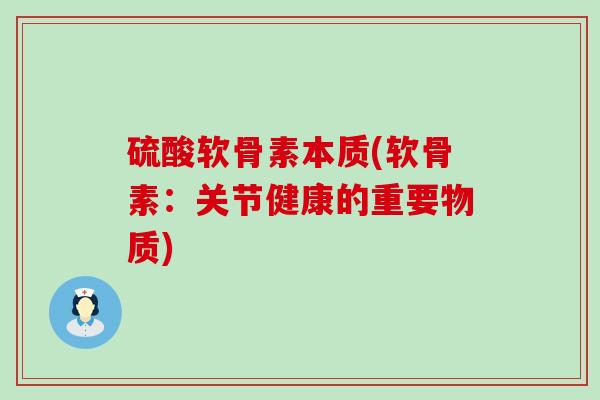 硫酸软骨素本质(软骨素:关节健康的重要物质)-第1张图片-氨糖科普网 硫酸软骨素本质(软骨素:关节健康的重要物质)-第1张图片-氨糖科普网