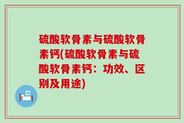 硫酸软骨素与硫酸软骨素钙(硫酸软骨素与硫酸软骨素钙:功效、区别及用途)-第1张图片-氨糖科普网 硫酸软骨素与硫酸软骨素钙(硫酸软骨素与硫酸软骨素钙:功效、区别及用途)-第1张图片-氨糖科普网