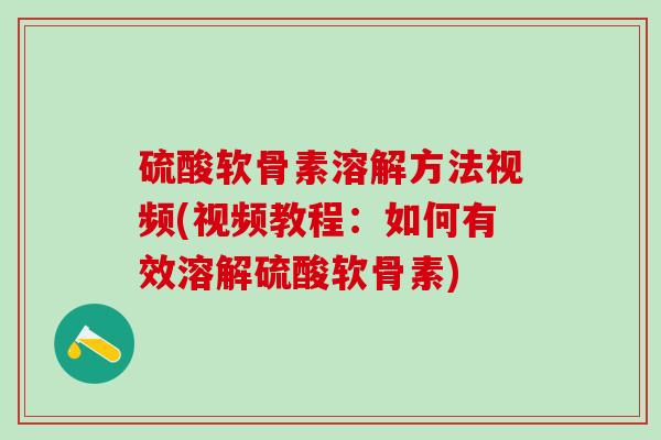 硫酸软骨素溶解方法视频(视频教程:如何有效溶解硫酸软骨素)-第1张图片-氨糖科普网 硫酸软骨素溶解方法视频(视频教程:如何有效溶解硫酸软骨素)-第1张图片-氨糖科普网