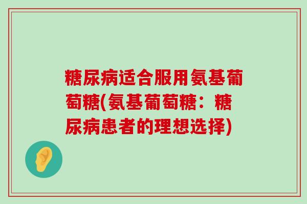 糖尿病适合服用氨基葡萄糖(氨基葡萄糖:糖尿病患者的理想选择)-第1张图片-氨糖科普网 糖尿病适合服用氨基葡萄糖(氨基葡萄糖:糖尿病患者的理想选择)-第1张图片-氨糖科普网