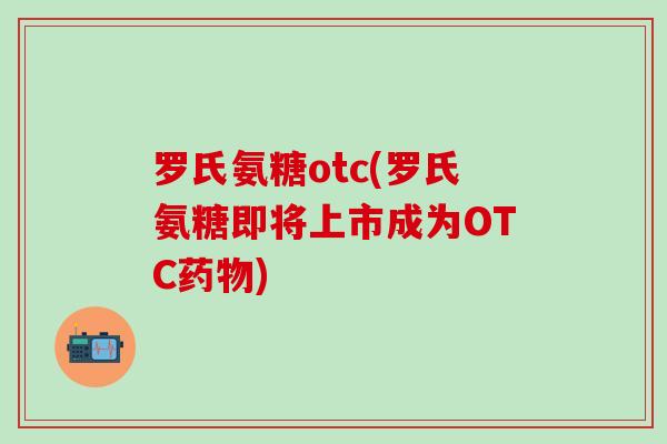 罗氏氨糖otc(罗氏氨糖即将上市成为OTC药物)-第1张图片-氨糖科普网 罗氏氨糖otc(罗氏氨糖即将上市成为OTC药物)-第1张图片-氨糖科普网