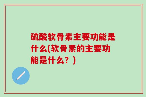 硫酸软骨素主要功能是什么(软骨素的主要功能是什么?)-第1张图片-氨糖科普网 硫酸软骨素主要功能是什么(软骨素的主要功能是什么?)-第1张图片-氨糖科普网