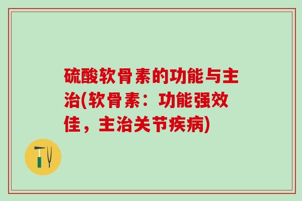 硫酸软骨素的功能与主治(软骨素:功能强效佳,主治关节疾病)-第1张图片-氨糖科普网 硫酸软骨素的功能与主治(软骨素:功能强效佳,主治关节疾病)-第1张图片-氨糖科普网