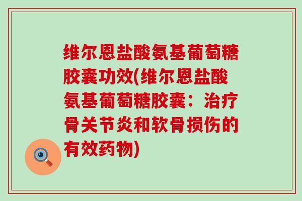 维尔恩盐酸氨基葡萄糖胶囊功效(维尔恩盐酸氨基葡萄糖胶囊:治疗骨关节炎和软骨损伤的有效药物)-第1张图片-氨糖科普网 维尔恩盐酸氨基葡萄糖胶囊功效(维尔恩盐酸氨基葡萄糖胶囊:治疗骨关节炎和软骨损伤的有效药物)-第1张图片-氨糖科普网