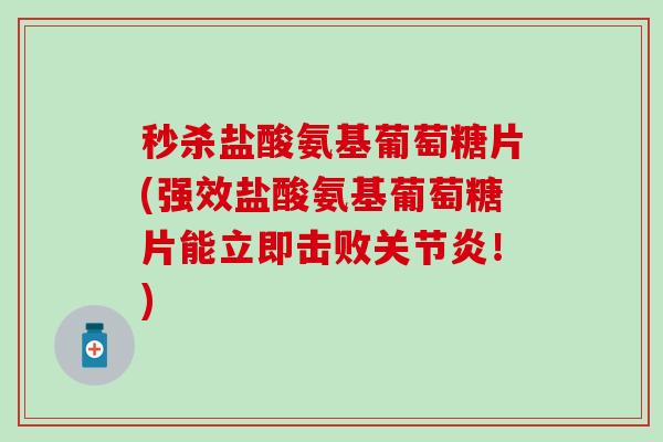 秒杀盐酸氨基葡萄糖片(强效盐酸氨基葡萄糖片能立即击败关节炎!)-第1张图片-氨糖科普网 秒杀盐酸氨基葡萄糖片(强效盐酸氨基葡萄糖片能立即击败关节炎!)-第1张图片-氨糖科普网