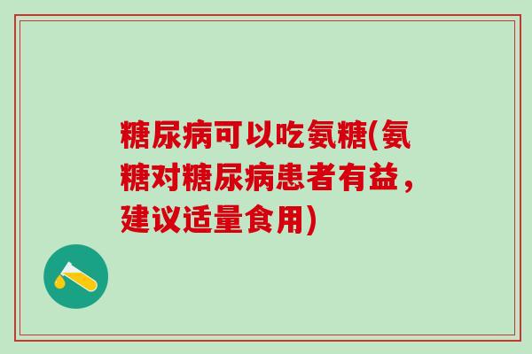 糖尿病可以吃氨糖(氨糖对糖尿病患者有益，建议适量食用)-第1张图片-氨糖科普网