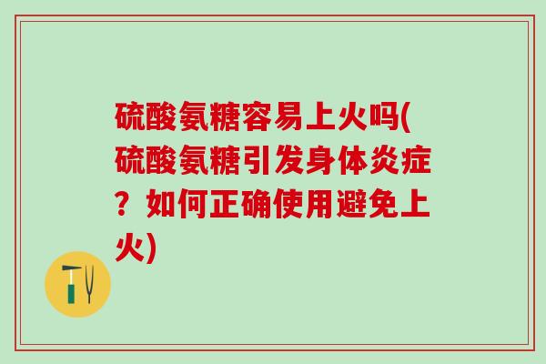硫酸氨糖容易上火吗(硫酸氨糖引发身体炎症?如何正确使用避免上火)-第1张图片-氨糖科普网 硫酸氨糖容易上火吗(硫酸氨糖引发身体炎症?如何正确使用避免上火)-第1张图片-氨糖科普网