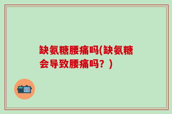 缺氨糖腰痛吗(缺氨糖会导致腰痛吗?)-第1张图片-氨糖科普网 缺氨糖腰痛吗(缺氨糖会导致腰痛吗?)-第1张图片-氨糖科普网