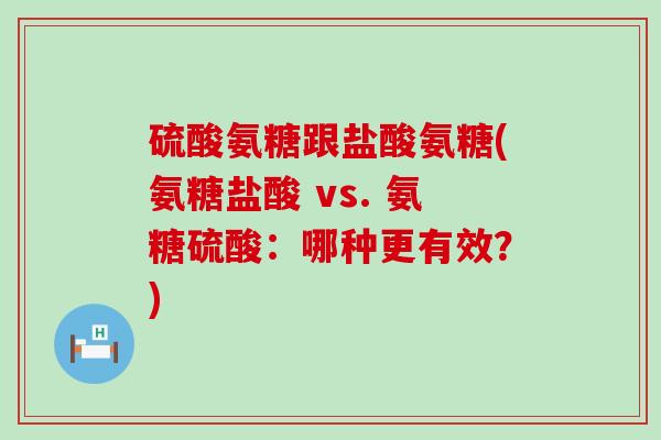 硫酸氨糖跟盐酸氨糖(氨糖盐酸 vs. 氨糖硫酸:哪种更有效?)-第1张图片-氨糖科普网 硫酸氨糖跟盐酸氨糖(氨糖盐酸 vs. 氨糖硫酸:哪种更有效?)-第1张图片-氨糖科普网