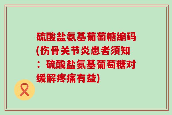 硫酸盐氨基葡萄糖编码(伤骨关节炎患者须知:硫酸盐氨基葡萄糖对缓解疼痛有益)-第1张图片-氨糖科普网 硫酸盐氨基葡萄糖编码(伤骨关节炎患者须知:硫酸盐氨基葡萄糖对缓解疼痛有益)-第1张图片-氨糖科普网