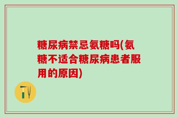 糖尿病禁忌氨糖吗(氨糖不适合糖尿病患者服用的原因)-第1张图片-氨糖科普网 糖尿病禁忌氨糖吗(氨糖不适合糖尿病患者服用的原因)-第1张图片-氨糖科普网