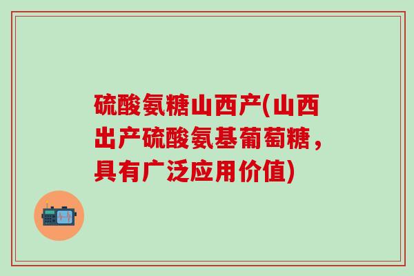 硫酸氨糖山西产(山西出产硫酸氨基葡萄糖,具有广泛应用价值)-第1张图片-氨糖科普网 硫酸氨糖山西产(山西出产硫酸氨基葡萄糖,具有广泛应用价值)-第1张图片-氨糖科普网