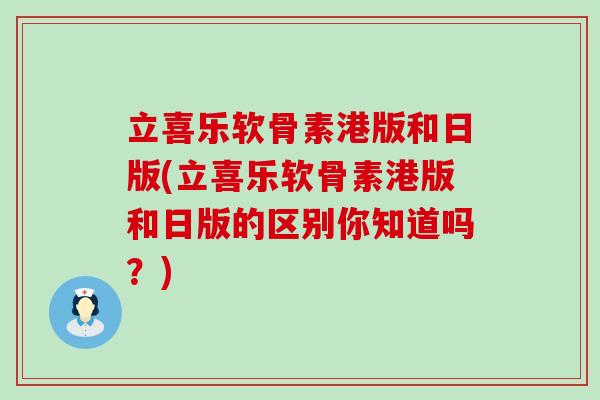 立喜乐软骨素港版和日版(立喜乐软骨素港版和日版的区别你知道吗?)-第1张图片-氨糖科普网 立喜乐软骨素港版和日版(立喜乐软骨素港版和日版的区别你知道吗?)-第1张图片-氨糖科普网