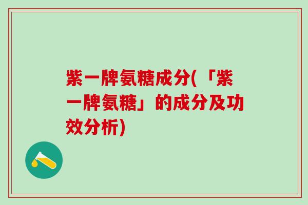 紫一牌氨糖成分(「紫一牌氨糖」的成分及功效分析)-第1张图片-氨糖科普网 紫一牌氨糖成分(「紫一牌氨糖」的成分及功效分析)-第1张图片-氨糖科普网