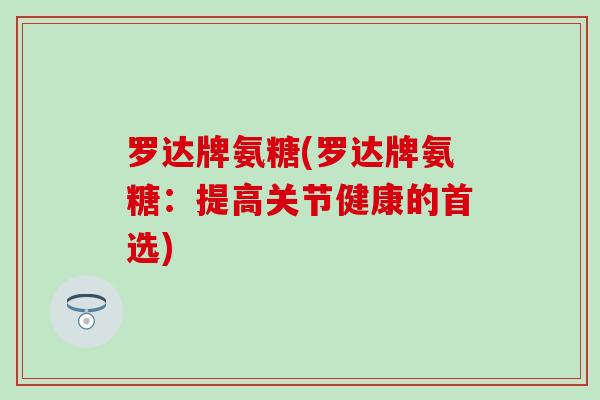 罗达牌氨糖(罗达牌氨糖:提高关节健康的首选)-第1张图片-氨糖科普网 罗达牌氨糖(罗达牌氨糖:提高关节健康的首选)-第1张图片-氨糖科普网