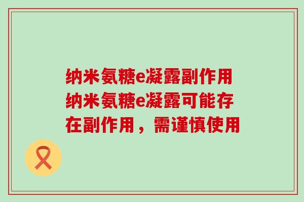 纳米氨糖e凝露副作用纳米氨糖e凝露可能存在副作用,需谨慎使用-第1张图片-氨糖科普网 纳米氨糖e凝露副作用纳米氨糖e凝露可能存在副作用,需谨慎使用-第1张图片-氨糖科普网