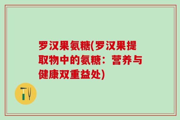 罗汉果氨糖(罗汉果提取物中的氨糖:营养与健康双重益处)-第1张图片-氨糖科普网 罗汉果氨糖(罗汉果提取物中的氨糖:营养与健康双重益处)-第1张图片-氨糖科普网