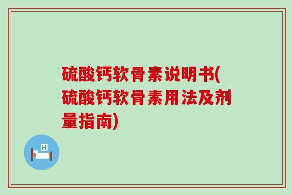 硫酸钙软骨素说明书(硫酸钙软骨素用法及剂量指南)-第1张图片-氨糖科普网 硫酸钙软骨素说明书(硫酸钙软骨素用法及剂量指南)-第1张图片-氨糖科普网
