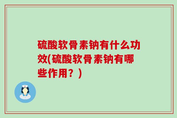 硫酸软骨素钠有什么功效(硫酸软骨素钠有哪些作用?)-第1张图片-氨糖科普网 硫酸软骨素钠有什么功效(硫酸软骨素钠有哪些作用?)-第1张图片-氨糖科普网