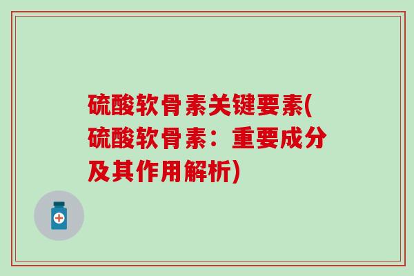 硫酸软骨素关键要素(硫酸软骨素：重要成分及其作用解析)-第1张图片-氨糖科普网