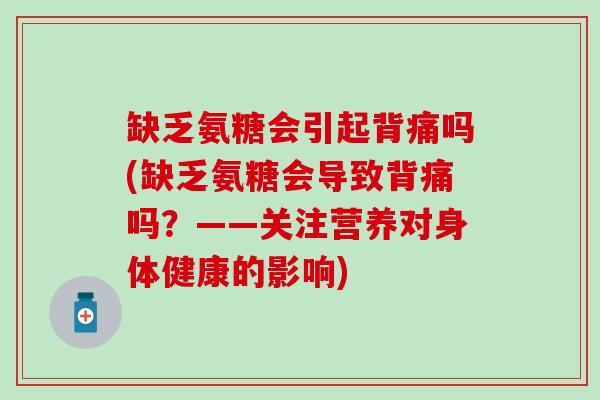 缺乏氨糖会引起背痛吗(缺乏氨糖会导致背痛吗?——关注营养对身体健康的影响)-第1张图片-氨糖科普网 缺乏氨糖会引起背痛吗(缺乏氨糖会导致背痛吗?——关注营养对身体健康的影响)-第1张图片-氨糖科普网