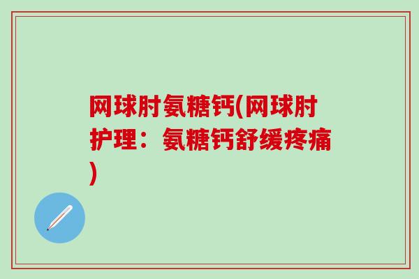网球肘氨糖钙(网球肘护理:氨糖钙舒缓疼痛)-第1张图片-氨糖科普网 网球肘氨糖钙(网球肘护理:氨糖钙舒缓疼痛)-第1张图片-氨糖科普网