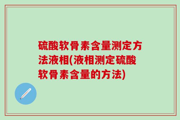 硫酸软骨素含量测定方法液相(液相测定硫酸软骨素含量的方法)-第1张图片-氨糖科普网 硫酸软骨素含量测定方法液相(液相测定硫酸软骨素含量的方法)-第1张图片-氨糖科普网