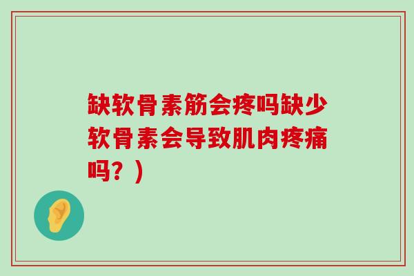 缺软骨素筋会疼吗缺少软骨素会导致肌肉疼痛吗？)-第1张图片-氨糖科普网