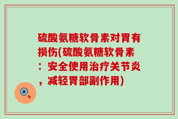 硫酸氨糖软骨素对胃有损伤(硫酸氨糖软骨素:安全使用治疗关节炎,减轻胃部副作用)-第1张图片-氨糖科普网 硫酸氨糖软骨素对胃有损伤(硫酸氨糖软骨素:安全使用治疗关节炎,减轻胃部副作用)-第1张图片-氨糖科普网