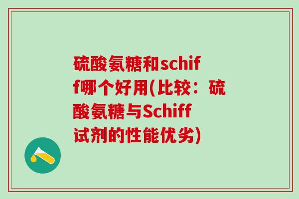 硫酸氨糖和schiff哪个好用(比较：硫酸氨糖与Schiff试剂的性能优劣)-第1张图片-氨糖科普网