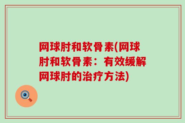 网球肘和软骨素(网球肘和软骨素:有效缓解网球肘的治疗方法)-第1张图片-氨糖科普网 网球肘和软骨素(网球肘和软骨素:有效缓解网球肘的治疗方法)-第1张图片-氨糖科普网
